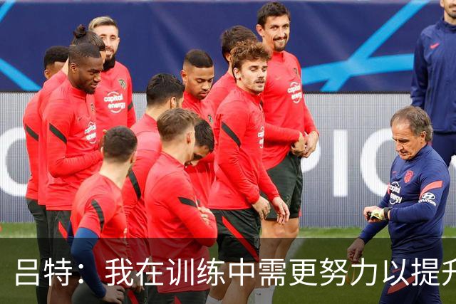 吕特：我在训练中需更努力以提升稳定性